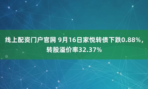 线上配资门户官网 9月16日家悦转债下跌0.88%，转股溢价率32.37%
