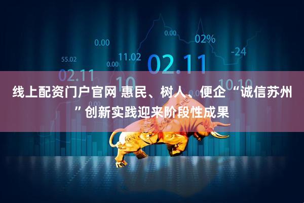 线上配资门户官网 惠民、树人、便企 “诚信苏州”创新实践迎来阶段性成果
