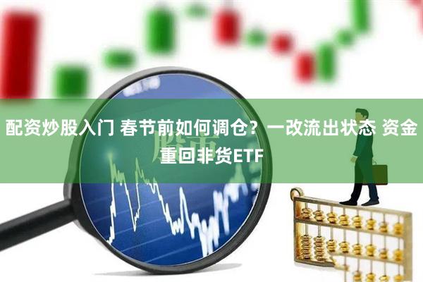 配资炒股入门 春节前如何调仓？一改流出状态 资金重回非货ETF