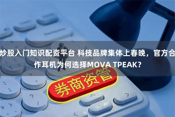 炒股入门知识配资平台 科技品牌集体上春晚，官方合作耳机为何选择MOVA TPEAK？