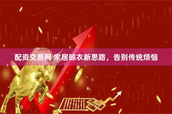 配资交易网 家居晾衣新思路，告别传统烦恼