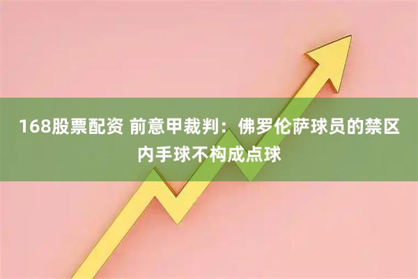 168股票配资 前意甲裁判：佛罗伦萨球员的禁区内手球不构成点球