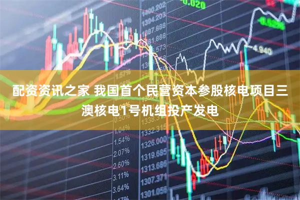 配资资讯之家 我国首个民营资本参股核电项目三澳核电1号机组投产发电